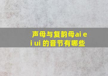 声母与复韵母ai ei ui 的音节有哪些